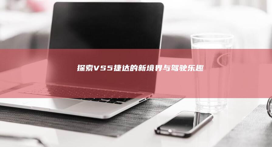 探索VS5：捷达的新境界与驾驶乐趣