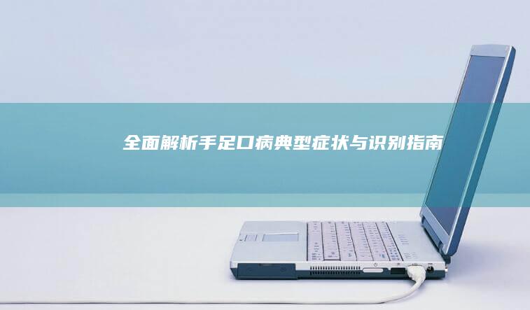 全面解析：手足口病典型症状与识别指南